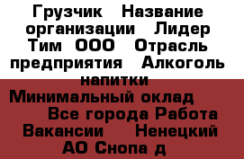 Грузчик › Название организации ­ Лидер Тим, ООО › Отрасль предприятия ­ Алкоголь, напитки › Минимальный оклад ­ 12 000 - Все города Работа » Вакансии   . Ненецкий АО,Снопа д.